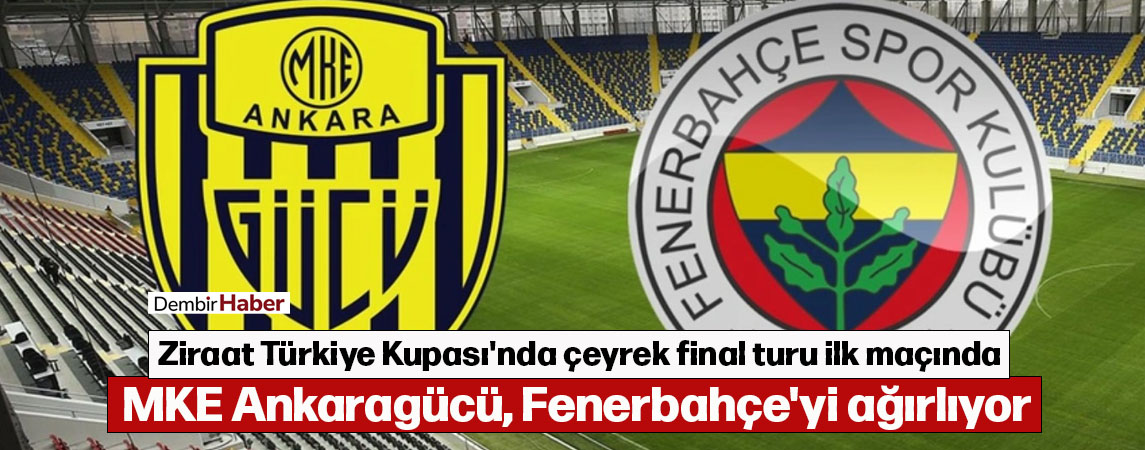 Ziraat Türkiye Kupası'nda çeyrek final turu ilk maçında MKE Ankaragücü, Fenerbahçe'yi ağırlıyor 