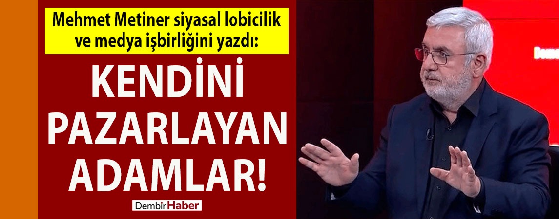 Mehmet Metiner siyasal lobicilik ve medya işbirliğini yazdı: Kendini pazarlayan adamlar!