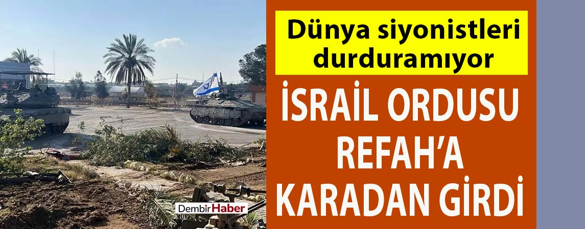 Dünya siyonistleri durduramıyor: İsrail ordusu Refah'a karadan girdi